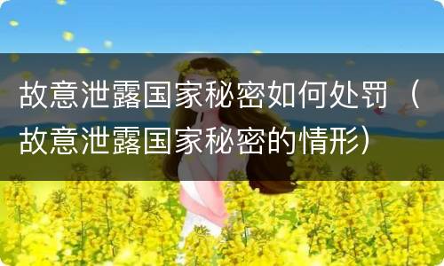 故意泄露国家秘密如何处罚（故意泄露国家秘密的情形）