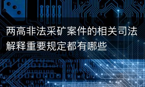 两高非法采矿案件的相关司法解释重要规定都有哪些