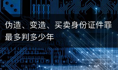 伪造、变造、买卖身份证件罪最多判多少年