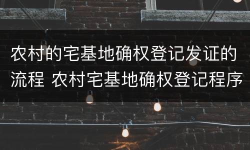 农村的宅基地确权登记发证的流程 农村宅基地确权登记程序