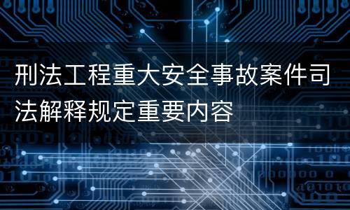 刑法工程重大安全事故案件司法解释规定重要内容