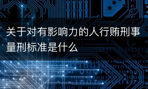 关于对有影响力的人行贿刑事量刑标准是什么