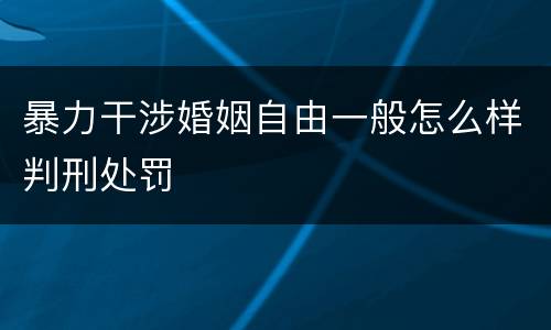 暴力干涉婚姻自由一般怎么样判刑处罚