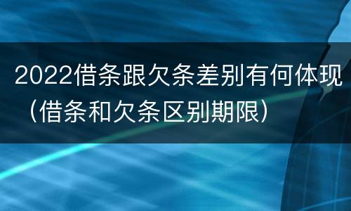 2022借条跟欠条差别有何体现（借条和欠条区别期限）