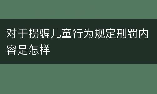 对于拐骗儿童行为规定刑罚内容是怎样