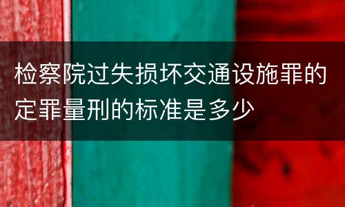 检察院过失损坏交通设施罪的定罪量刑的标准是多少