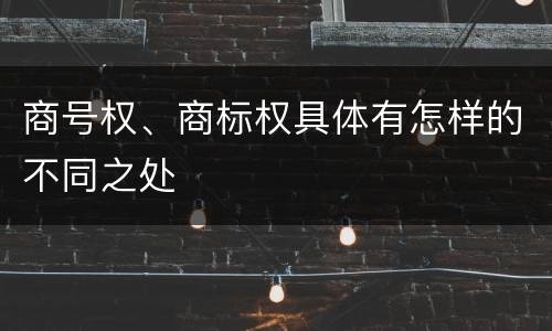 商号权、商标权具体有怎样的不同之处