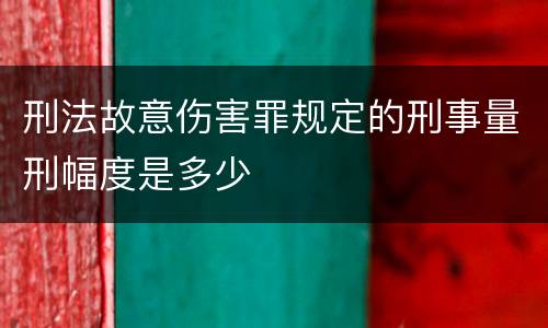 刑法故意伤害罪规定的刑事量刑幅度是多少
