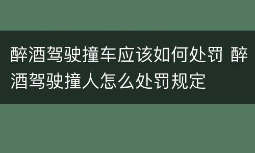 醉酒驾驶撞车应该如何处罚 醉酒驾驶撞人怎么处罚规定