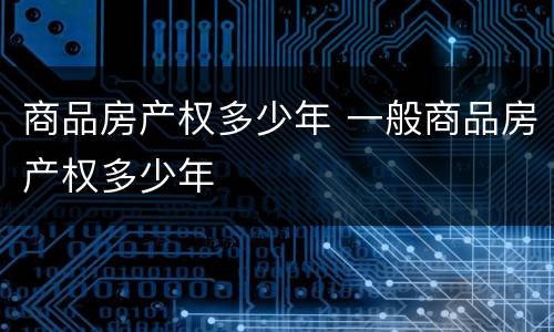 商品房产权多少年 一般商品房产权多少年