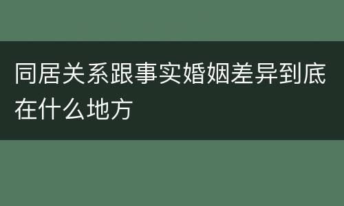 同居关系跟事实婚姻差异到底在什么地方