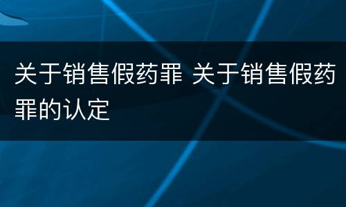 关于销售假药罪 关于销售假药罪的认定
