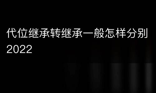 代位继承转继承一般怎样分别2022