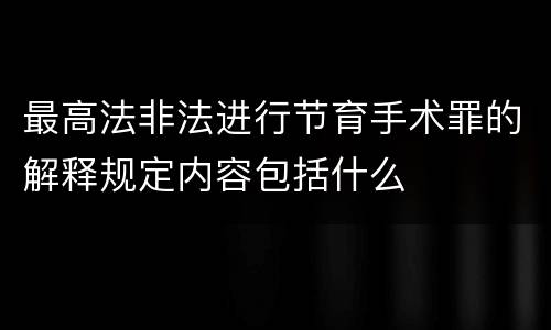 最高法非法进行节育手术罪的解释规定内容包括什么