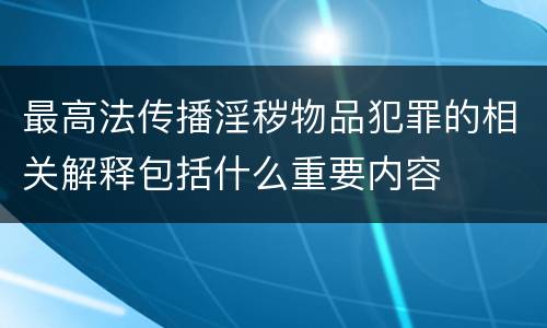 最高法传播淫秽物品犯罪的相关解释包括什么重要内容