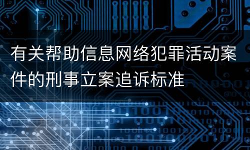 有关帮助信息网络犯罪活动案件的刑事立案追诉标准