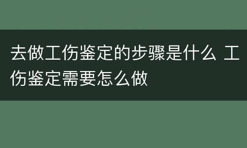 去做工伤鉴定的步骤是什么 工伤鉴定需要怎么做