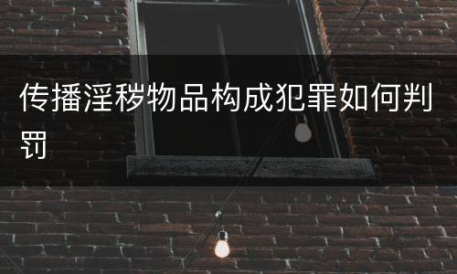 传播淫秽物品构成犯罪如何判罚