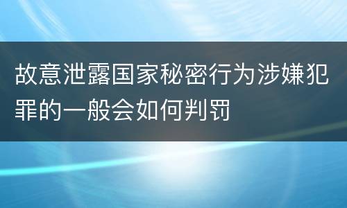 故意泄露国家秘密行为涉嫌犯罪的一般会如何判罚