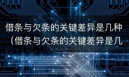 借条与欠条的关键差异是几种（借条与欠条的关键差异是几种形式）