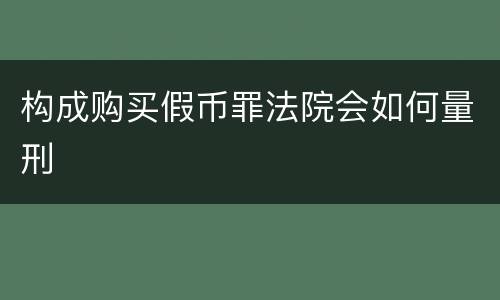 构成购买假币罪法院会如何量刑