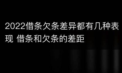 2022借条欠条差异都有几种表现 借条和欠条的差距