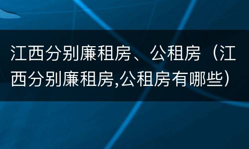 江西分别廉租房、公租房（江西分别廉租房,公租房有哪些）