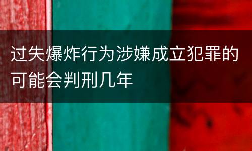 过失爆炸行为涉嫌成立犯罪的可能会判刑几年