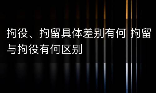拘役、拘留具体差别有何 拘留与拘役有何区别