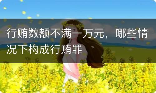 行贿数额不满一万元，哪些情况下构成行贿罪