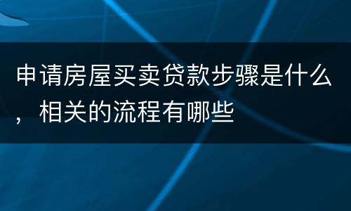 申请房屋买卖贷款步骤是什么，相关的流程有哪些
