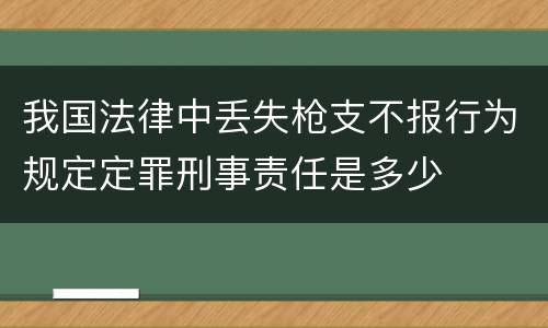 我国法律中丢失枪支不报行为规定定罪刑事责任是多少