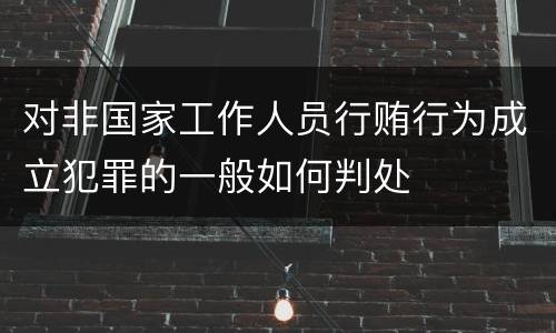 对非国家工作人员行贿行为成立犯罪的一般如何判处