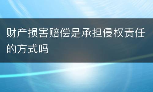 财产损害赔偿是承担侵权责任的方式吗