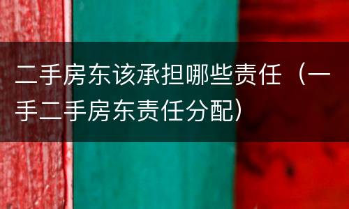 二手房东该承担哪些责任（一手二手房东责任分配）