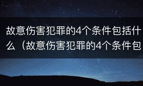 故意伤害犯罪的4个条件包括什么（故意伤害犯罪的4个条件包括什么呢）