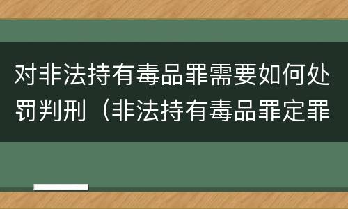 对非法持有毒品罪需要如何处罚判刑（非法持有毒品罪定罪量刑）