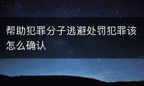 帮助犯罪分子逃避处罚犯罪该怎么确认