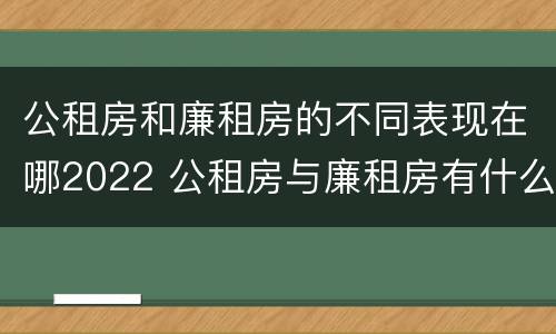 公租房和廉租房的不同表现在哪2022 公租房与廉租房有什么不同