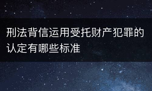 刑法背信运用受托财产犯罪的认定有哪些标准