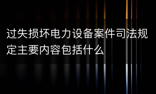 过失损坏电力设备案件司法规定主要内容包括什么