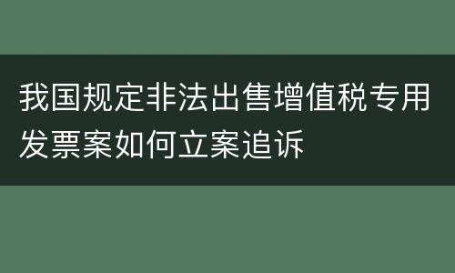 我国规定非法出售增值税专用发票案如何立案追诉
