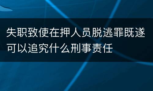 失职致使在押人员脱逃罪既遂可以追究什么刑事责任