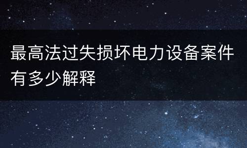 最高法过失损坏电力设备案件有多少解释