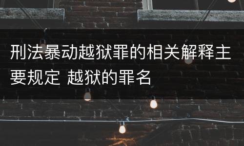 刑法暴动越狱罪的相关解释主要规定 越狱的罪名