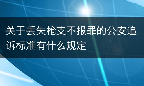 关于丢失枪支不报罪的公安追诉标准有什么规定