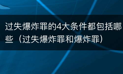 过失爆炸罪的4大条件都包括哪些（过失爆炸罪和爆炸罪）