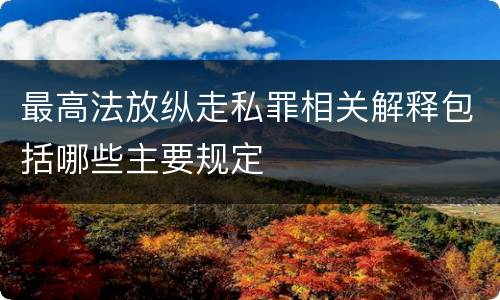 最高法放纵走私罪相关解释包括哪些主要规定