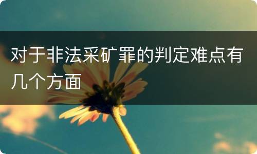 对于非法采矿罪的判定难点有几个方面