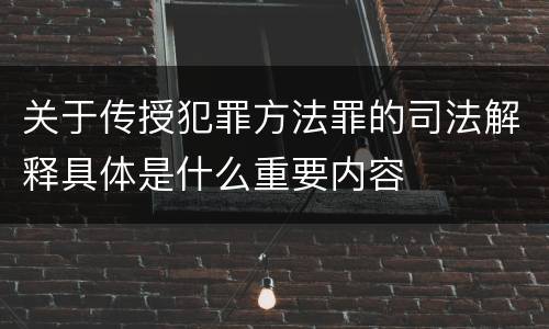 关于传授犯罪方法罪的司法解释具体是什么重要内容